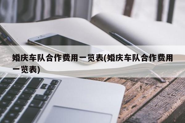 婚庆车队合作费用一览表(婚庆车队合作费用一览表)