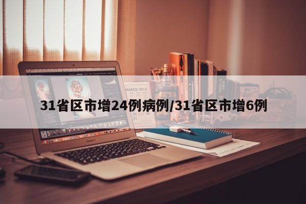 31省区市增24例病例/31省区市增6例