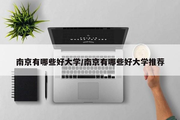 南京有哪些好大学/南京有哪些好大学推荐