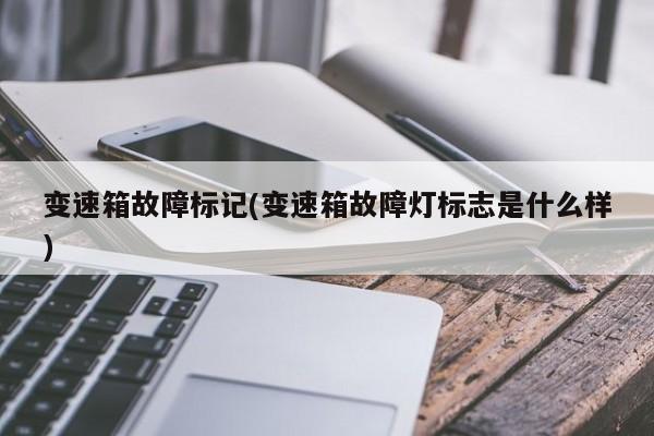 变速箱故障标记(变速箱故障灯标志是什么样)