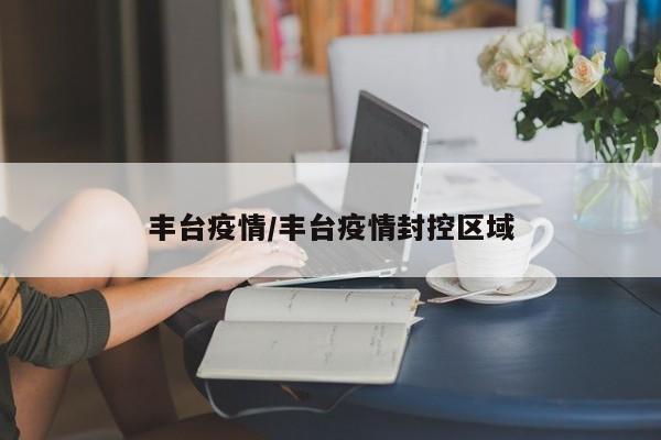 丰台疫情/丰台疫情封控区域