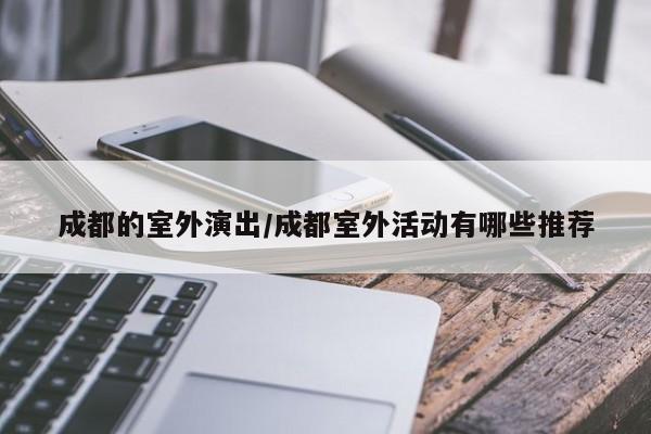 成都的室外演出/成都室外活动有哪些推荐