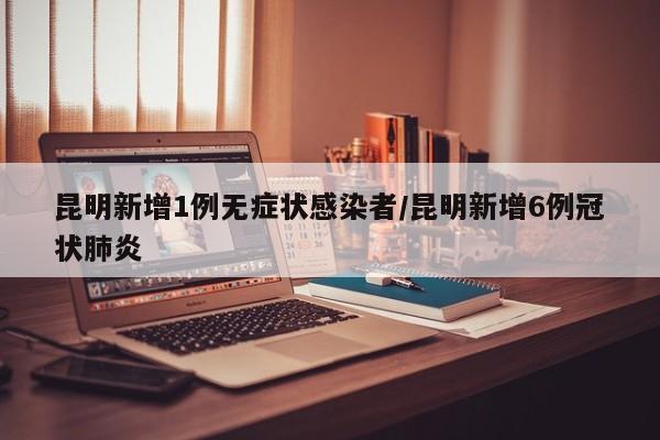 昆明新增1例无症状感染者