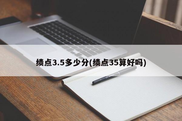 绩点3.5多少分(绩点35算好吗)