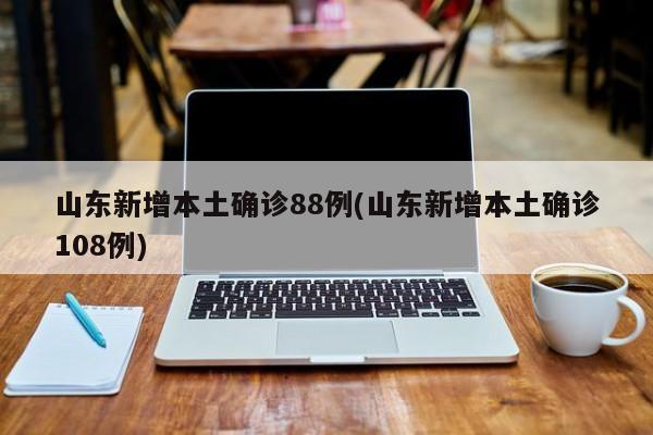 山东新增本土确诊88例(山东新增本土确诊108例)