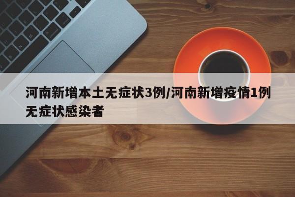 河南新增本土无症状3例/河南新增疫情1例无症状感染者