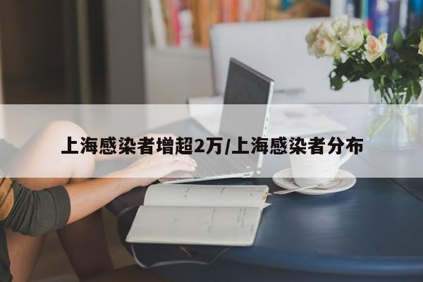 上海感染者增超2万