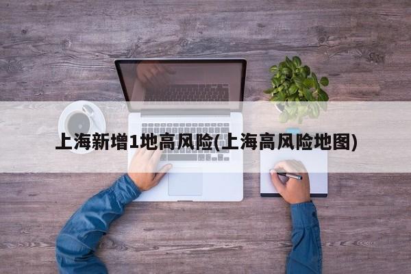 上海新增1地高风险(上海高风险地图)