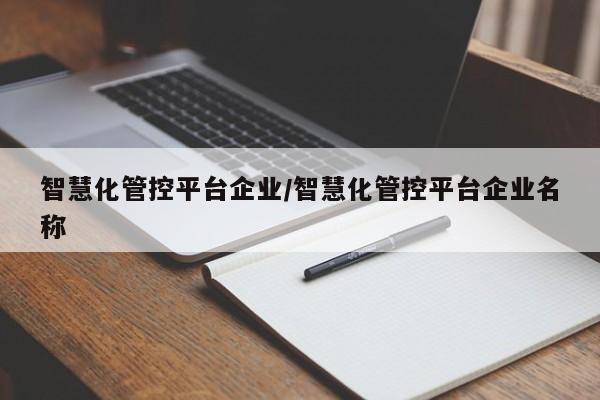 智慧化管控平台企业/智慧化管控平台企业名称