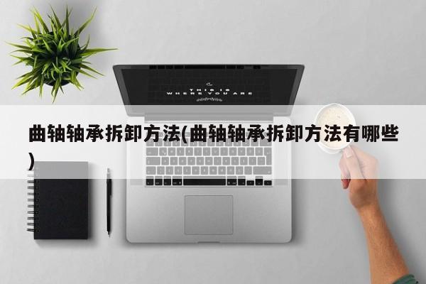 曲轴轴承拆卸方法(曲轴轴承拆卸方法有哪些)