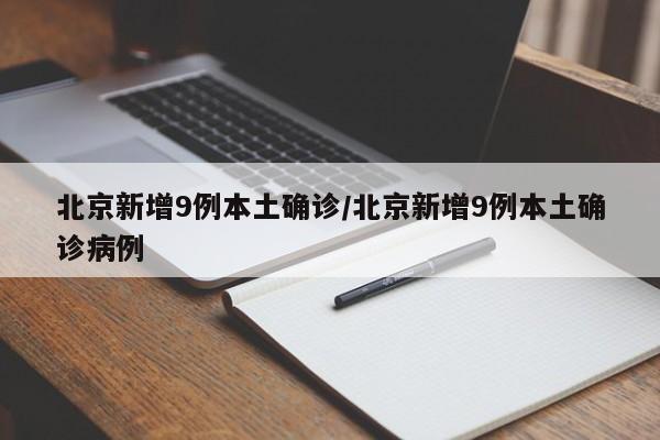 北京新增9例本土确诊/北京新增9例本土确诊病例
