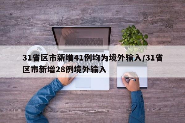 31省区市新增41例均为境外输入/31省区市新增28例境外输入