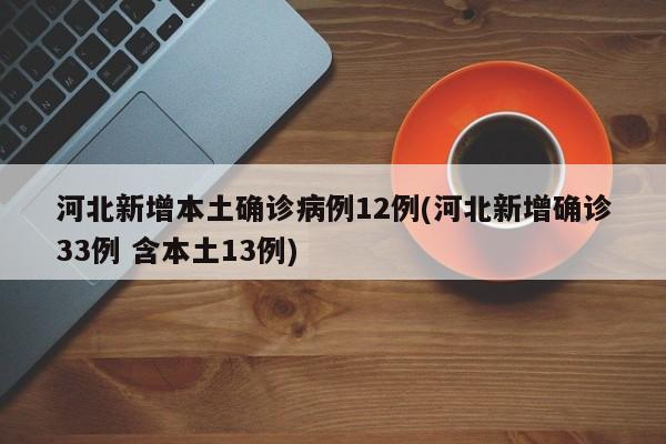 河北新增本土确诊病例12例(河北新增确诊33例 含本土13例)
