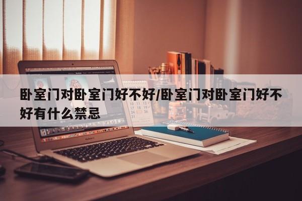 卧室门对卧室门好不好/卧室门对卧室门好不好有什么禁忌